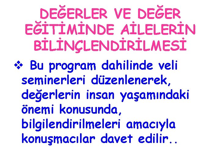 DEĞERLER VE DEĞER EĞİTİMİNDE AİLELERİN BİLİNÇLENDİRİLMESİ v Bu program dahilinde veli seminerleri düzenlenerek, değerlerin DEĞERLER VE DEĞER EĞİTİMİNDE AİLELERİN BİLİNÇLENDİRİLMESİ v Bu program dahilinde veli seminerleri düzenlenerek, değerlerin