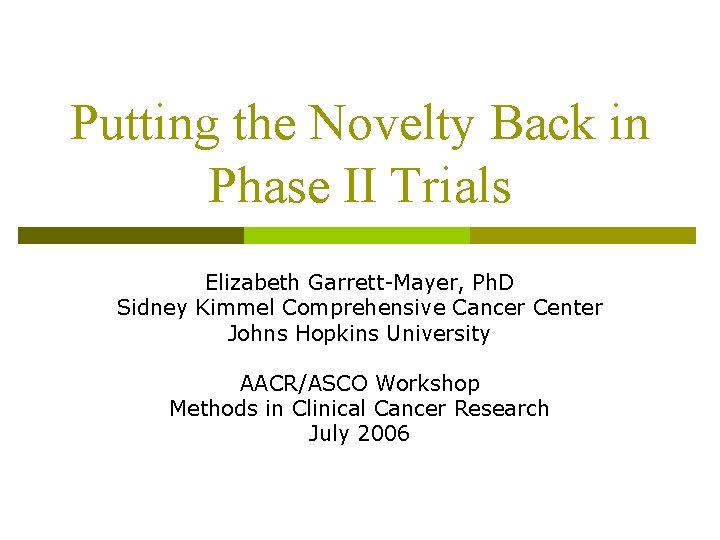 Putting the Novelty Back in Phase II Trials Elizabeth Garrett-Mayer, Ph. D Sidney Kimmel