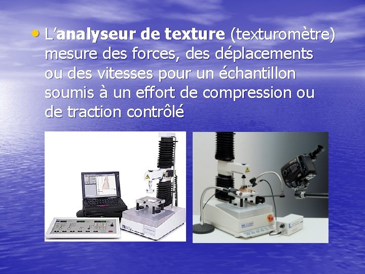  • L’analyseur de texture (texturomètre) mesure des forces, des déplacements ou des vitesses