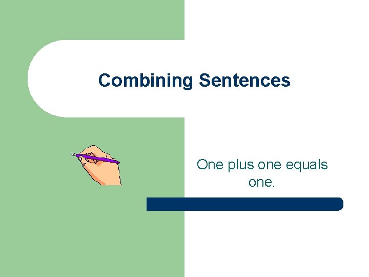 Combining Sentences One plus one equals one. 