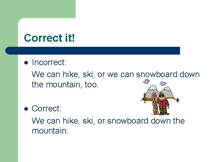 Correct it! l Incorrect: We can hike, ski, or we can snowboard down the