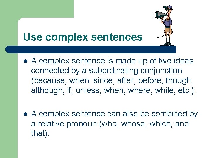 Use complex sentences l A complex sentence is made up of two ideas connected