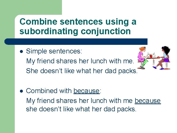 Combine sentences using a subordinating conjunction l Simple sentences: My friend shares her lunch
