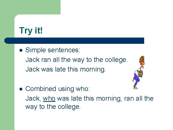 Try it! l Simple sentences: Jack ran all the way to the college. Jack