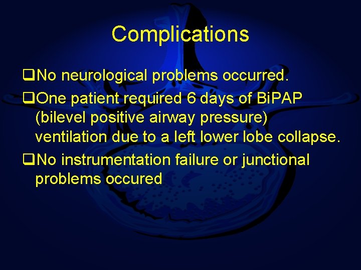 Complications q. No neurological problems occurred. q. One patient required 6 days of Bi.