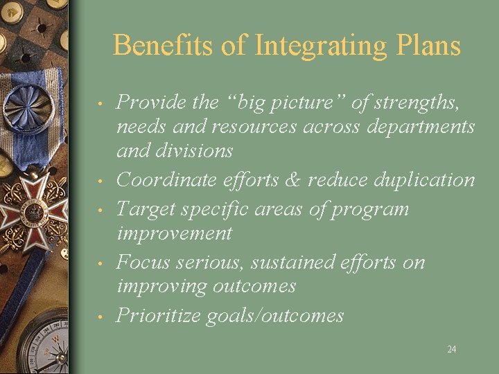 Benefits of Integrating Plans • • • Provide the “big picture” of strengths, needs