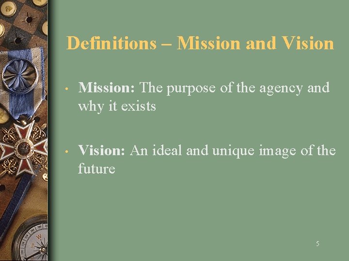 Definitions – Mission and Vision • Mission: The purpose of the agency and why