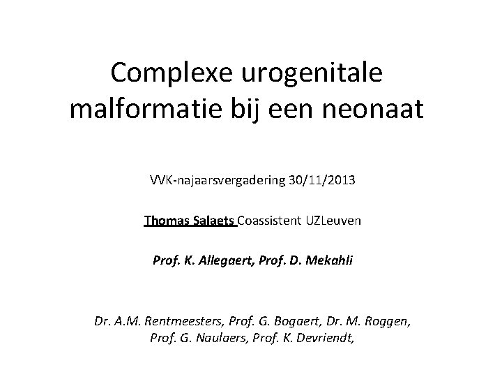 Complexe urogenitale malformatie bij een neonaat VVK-najaarsvergadering 30/11/2013 Thomas Salaets Coassistent UZLeuven Prof. K.