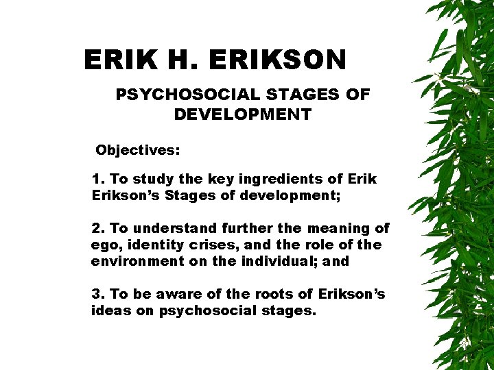 ERIK H. ERIKSON PSYCHOSOCIAL STAGES OF DEVELOPMENT Objectives: 1. To study the key ingredients