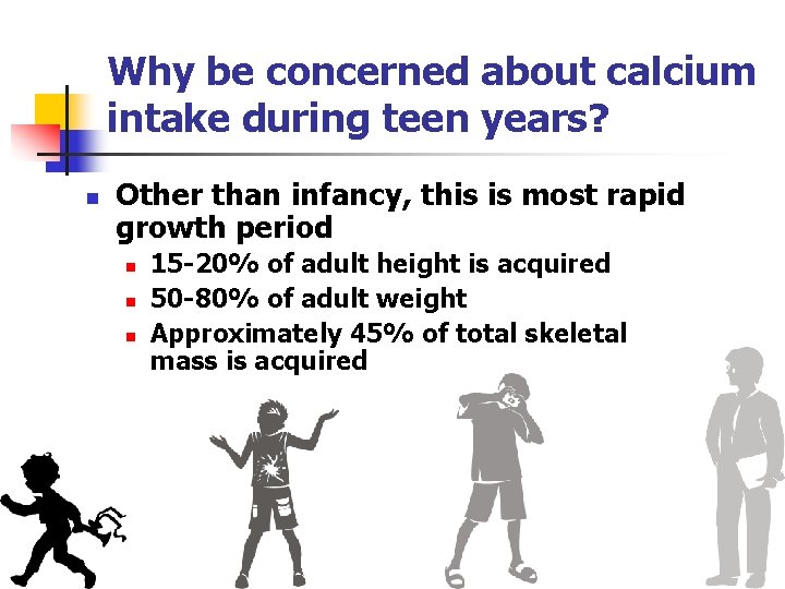 Why be concerned about calcium intake during teen years? n Other than infancy, this