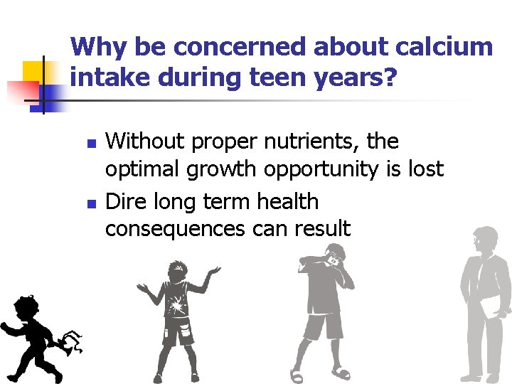 Why be concerned about calcium intake during teen years? n n Without proper nutrients,