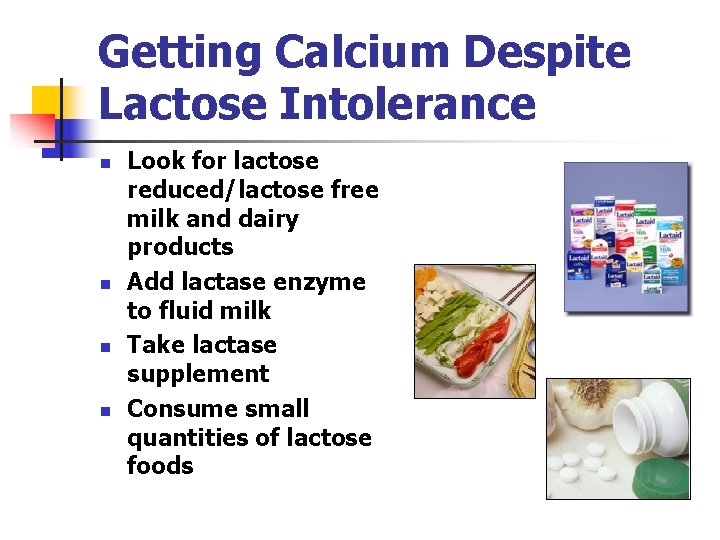 Getting Calcium Despite Lactose Intolerance n n Look for lactose reduced/lactose free milk and