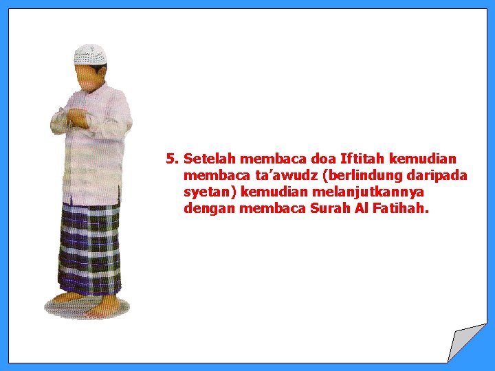 5. Setelah membaca doa Iftitah kemudian membaca ta’awudz (berlindung daripada syetan) kemudian melanjutkannya dengan