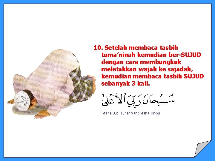 10. Setelah membaca tasbih tuma’ninah kemudian ber-SUJUD dengan cara membungkuk meletakkan wajah ke sajadah,