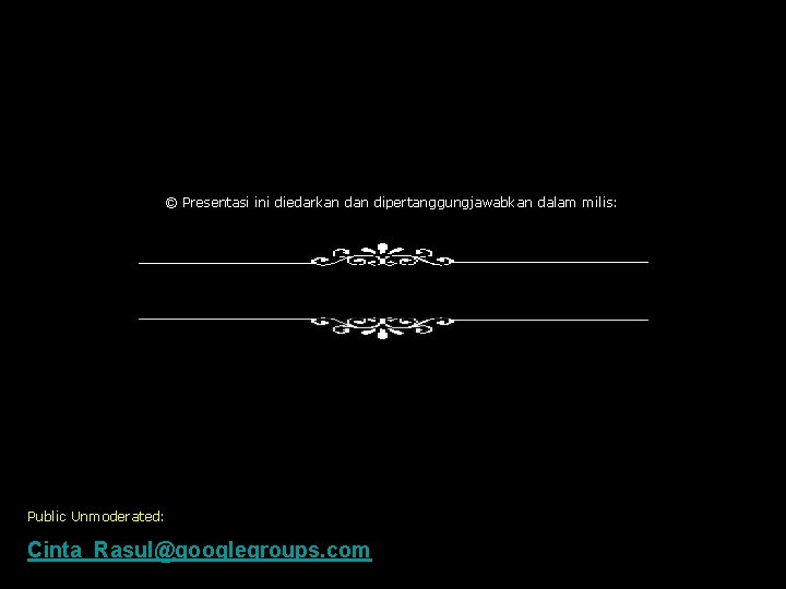 © Presentasi ini diedarkan dipertanggungjawabkan dalam milis: Public Unmoderated: Cinta_Rasul@googlegroups. com 