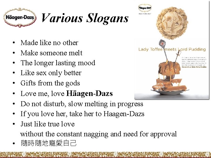 Various Slogans • • • Made like no other Make someone melt The longer