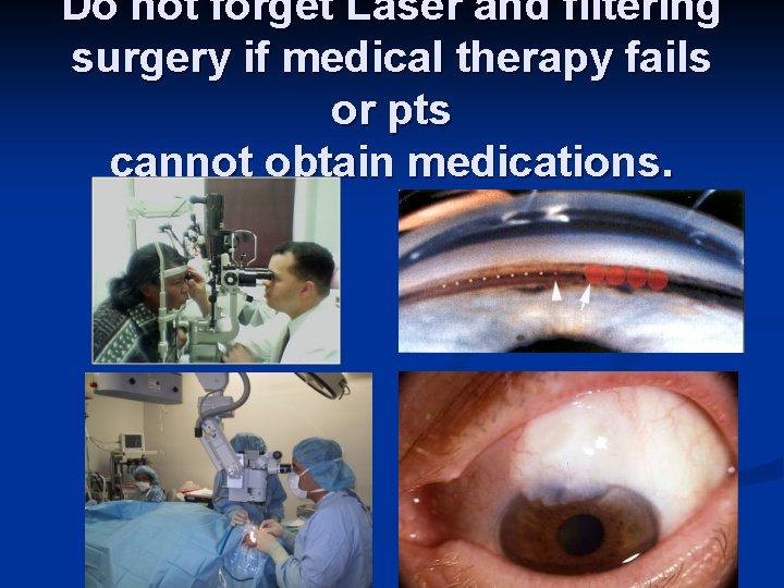 Do not forget Laser and filtering surgery if medical therapy fails or pts cannot