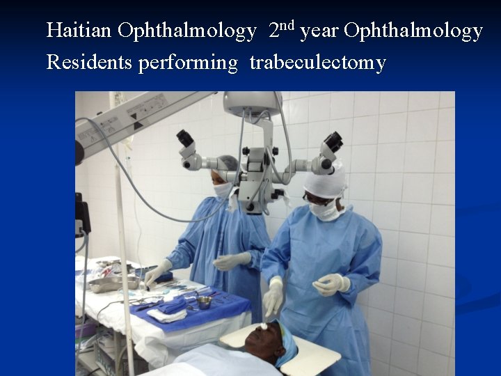 Haitian Ophthalmology 2 nd year Ophthalmology Residents performing trabeculectomy 