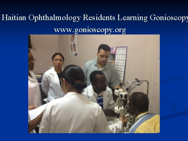 Haitian Ophthalmology Residents Learning Gonioscopy www. gonioscopy. org 