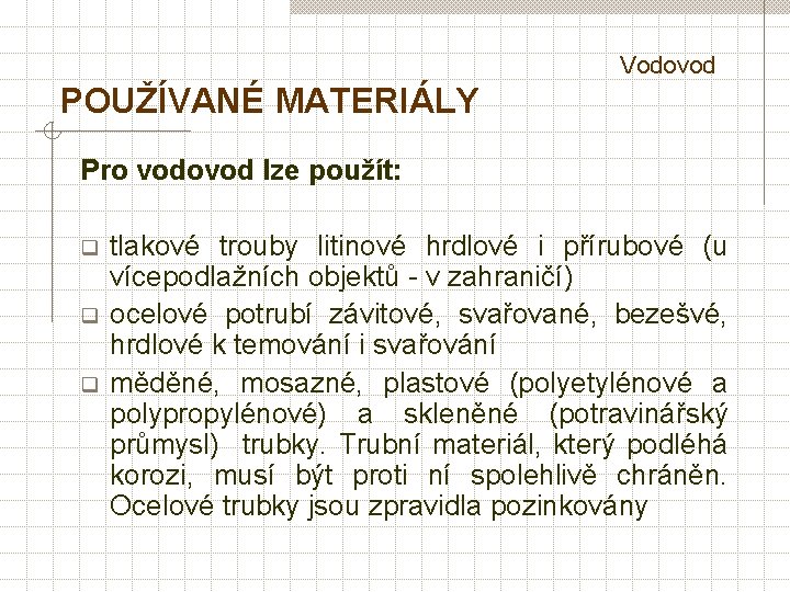  Vodovod POUŽÍVANÉ MATERIÁLY Pro vodovod lze použít: q q q tlakové trouby litinové