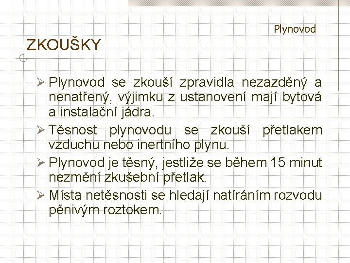 Plynovod ZKOUŠKY Ø Plynovod se zkouší zpravidla nezazděný a nenatřený, výjimku z ustanovení mají