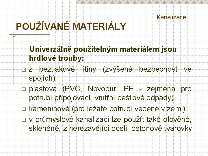 Kanalizace POUŽÍVANÉ MATERIÁLY q q Univerzálně použitelným materiálem jsou hrdlové trouby: z beztlakové litiny