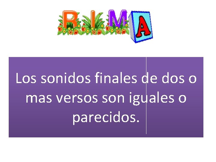 Los sonidos finales de dos o mas versos son iguales o parecidos. 