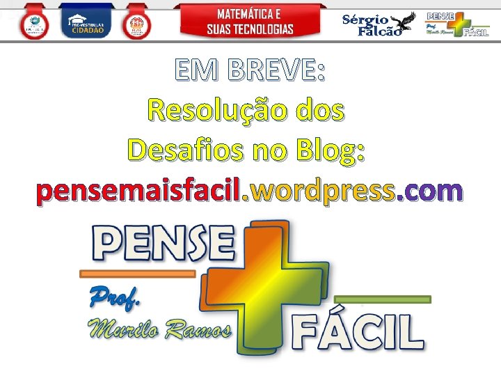 EM BREVE: Resolução dos Desafios no Blog: pensemaisfacil. wordpress. com 