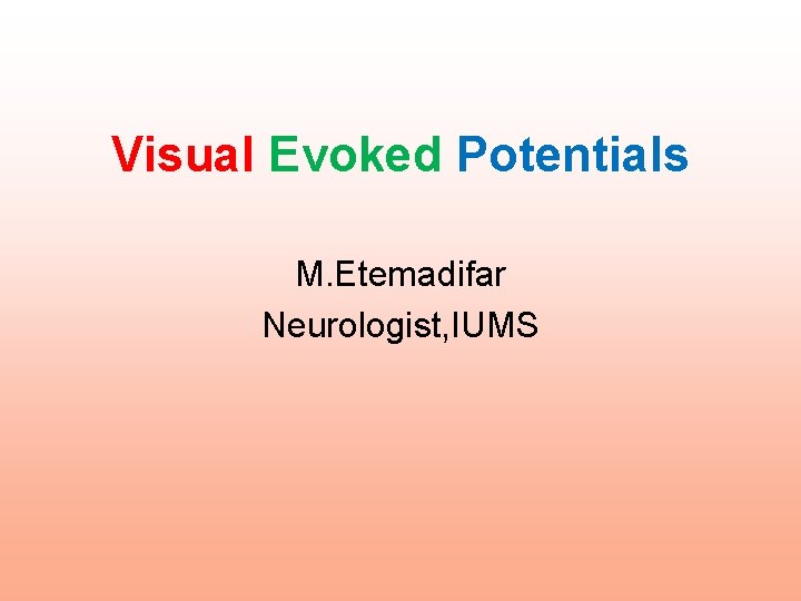 Visual Evoked Potentials M. Etemadifar Neurologist, IUMS Visual Evoked Potentials M. Etemadifar Neurologist, IUMS