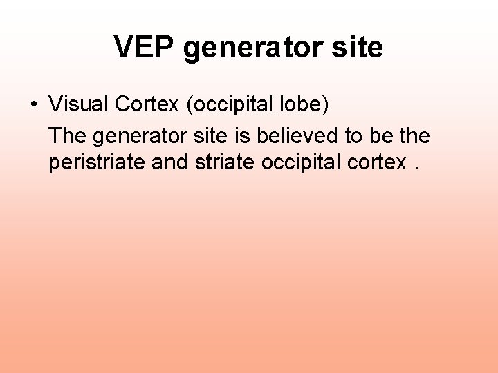 VEP generator site • Visual Cortex (occipital lobe) The generator site is believed to