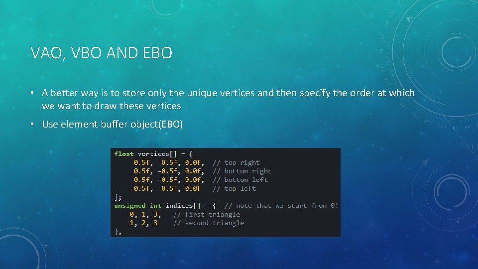 VAO, VBO AND EBO • A better way is to store only the unique