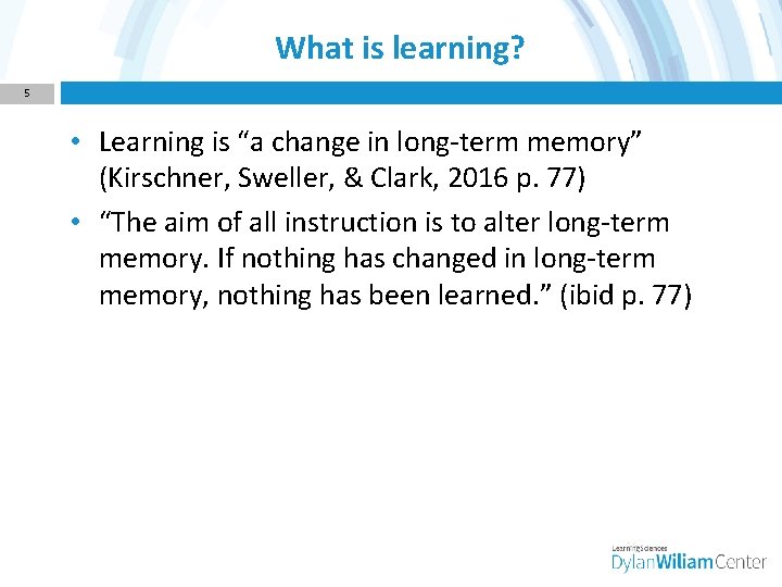 What is learning? 5 • Learning is “a change in long-term memory” (Kirschner, Sweller,