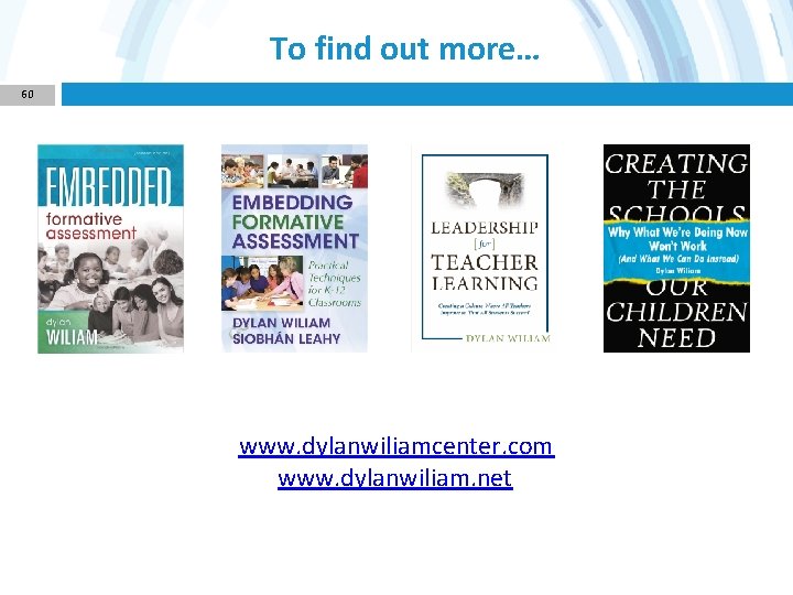 To find out more… 60 www. dylanwiliamcenter. com www. dylanwiliam. net 