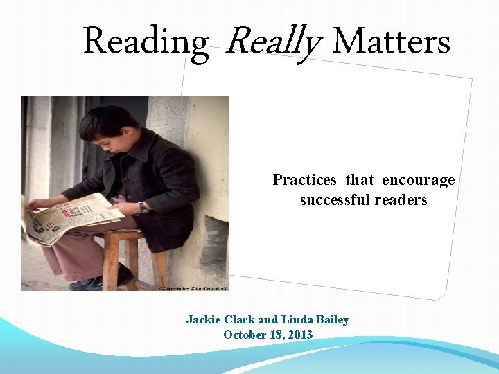 Reading Really Matters Practices that encourage successful readers Jackie Clark and Linda Bailey October