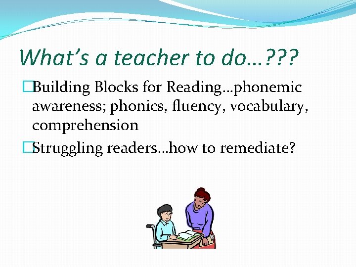 What’s a teacher to do…? ? ? �Building Blocks for Reading…phonemic awareness; phonics, fluency,