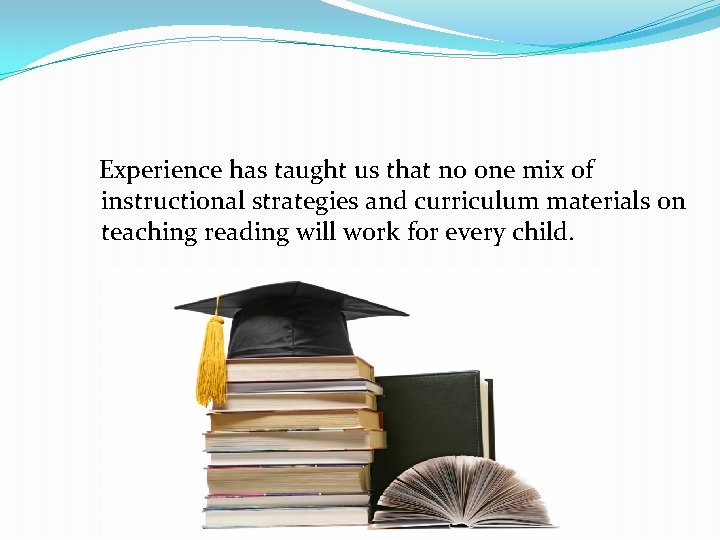 Experience has taught us that no one mix of instructional strategies and curriculum materials