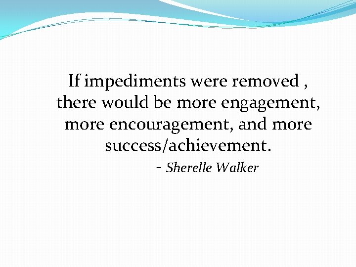 If impediments were removed , there would be more engagement, more encouragement, and more