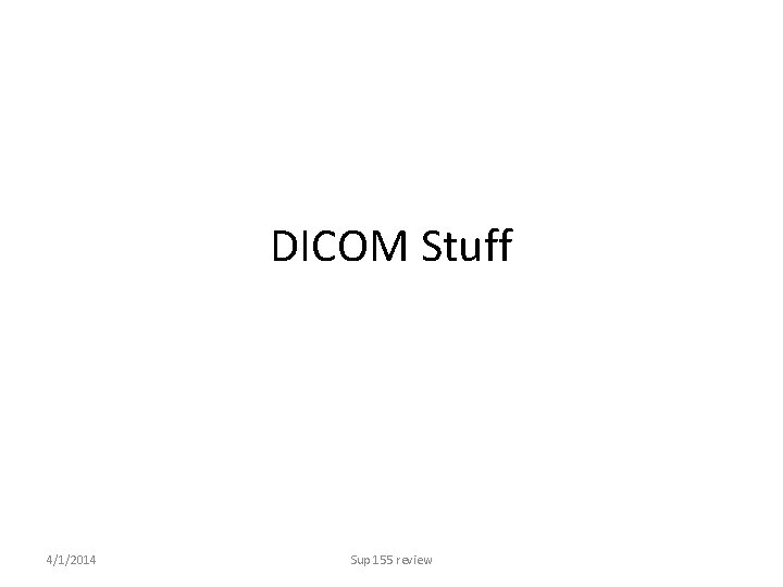 DICOM Stuff 4/1/2014 Sup 155 review 