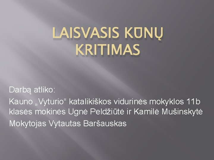 LAISVASIS KŪNŲ KRITIMAS Darbą atliko: Kauno „Vyturio“ katalikiškos vidurinės mokyklos 11 b klasės mokinės