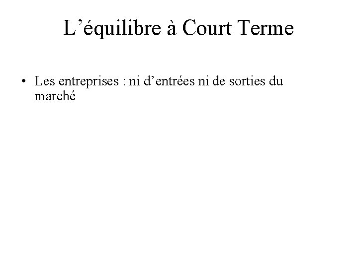  L’équilibre à Court Terme • Les entreprises : ni d’entrées ni de sorties