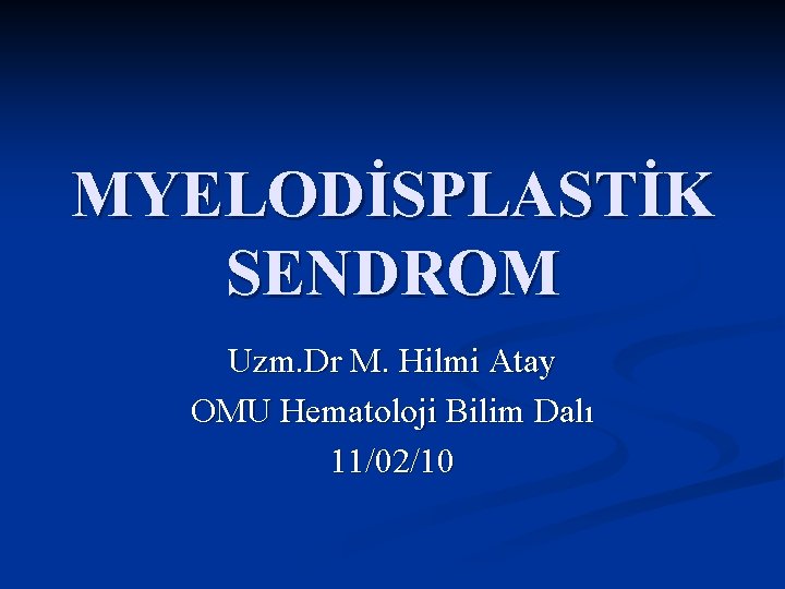 MYELODİSPLASTİK SENDROM Uzm. Dr M. Hilmi Atay OMU Hematoloji Bilim Dalı 11/02/10 