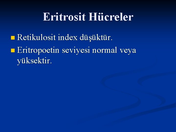 Eritrosit Hücreler n Retikulosit index düşüktür. n Eritropoetin seviyesi normal veya yüksektir. 