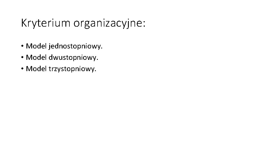 Kryterium organizacyjne: • Model jednostopniowy. • Model dwustopniowy. • Model trzystopniowy. 