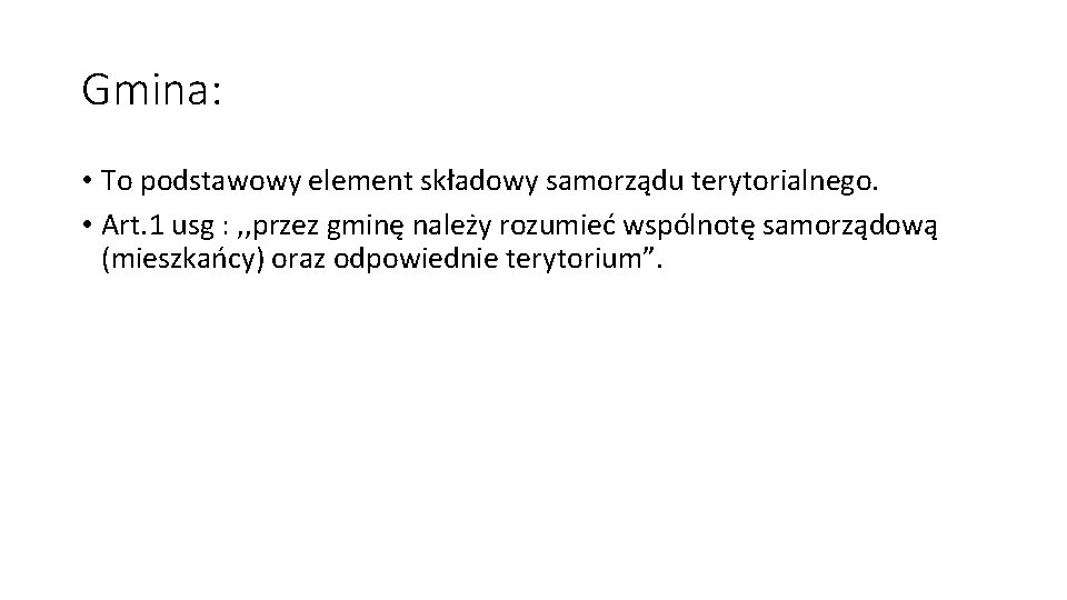 Gmina: • To podstawowy element składowy samorządu terytorialnego. • Art. 1 usg : ,