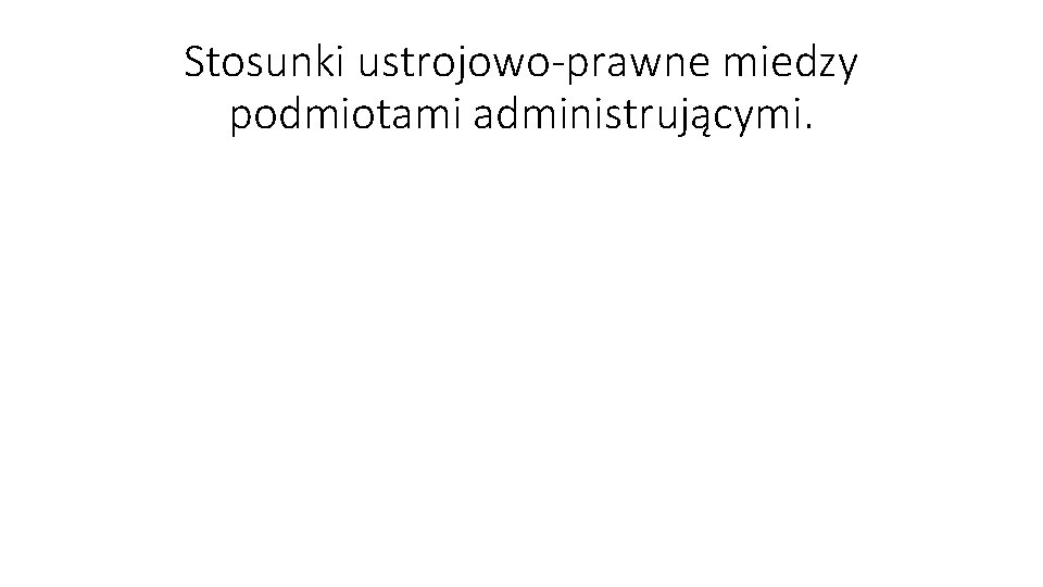 Stosunki ustrojowo-prawne miedzy podmiotami administrującymi. 