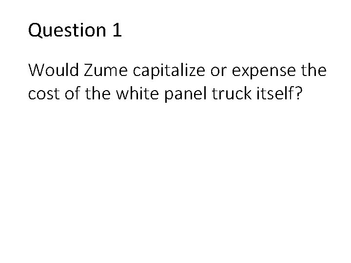Question 1 Would Zume capitalize or expense the cost of the white panel truck