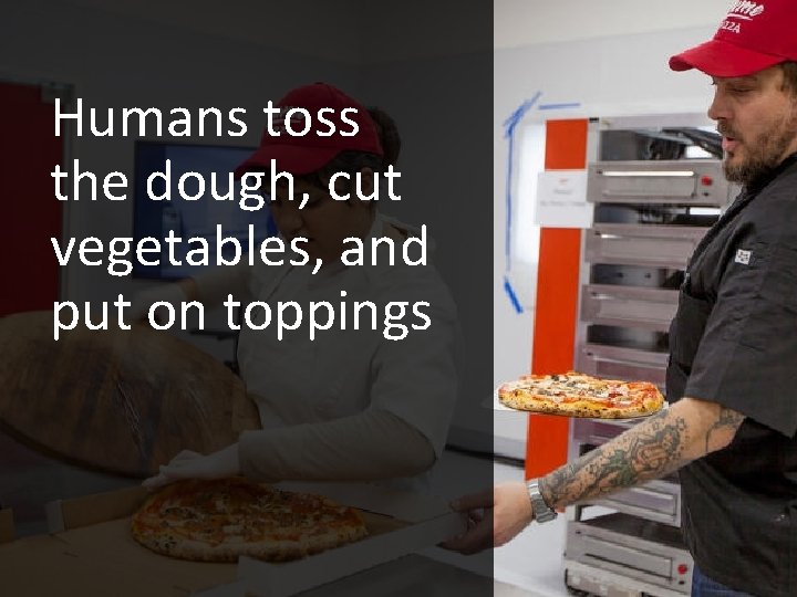 Humans toss the dough, cut vegetables, and put on toppings 