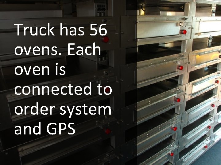 Truck has 56 ovens. Each oven is connected to order system and GPS 