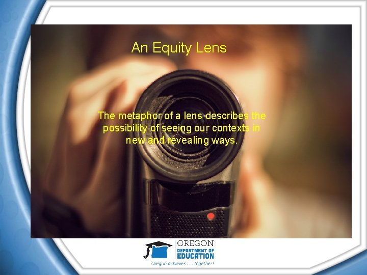 An Equity Lens The metaphor of a lens describes the possibility of seeing our