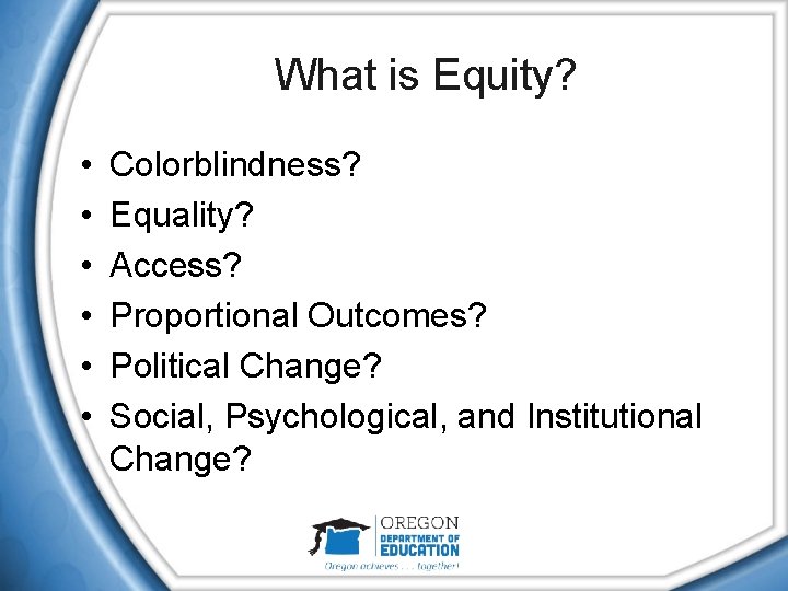 What is Equity? • • • Colorblindness? Equality? Access? Proportional Outcomes? Political Change? Social,